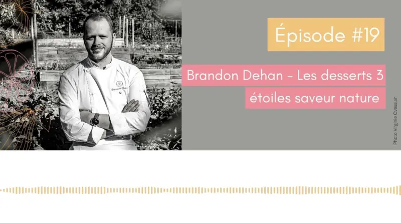 #19 – Brandon Dehan – Les desserts 3 étoiles saveur nature