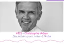 #121 – Christophe Adam – Des éclairs pour créer à l’infini