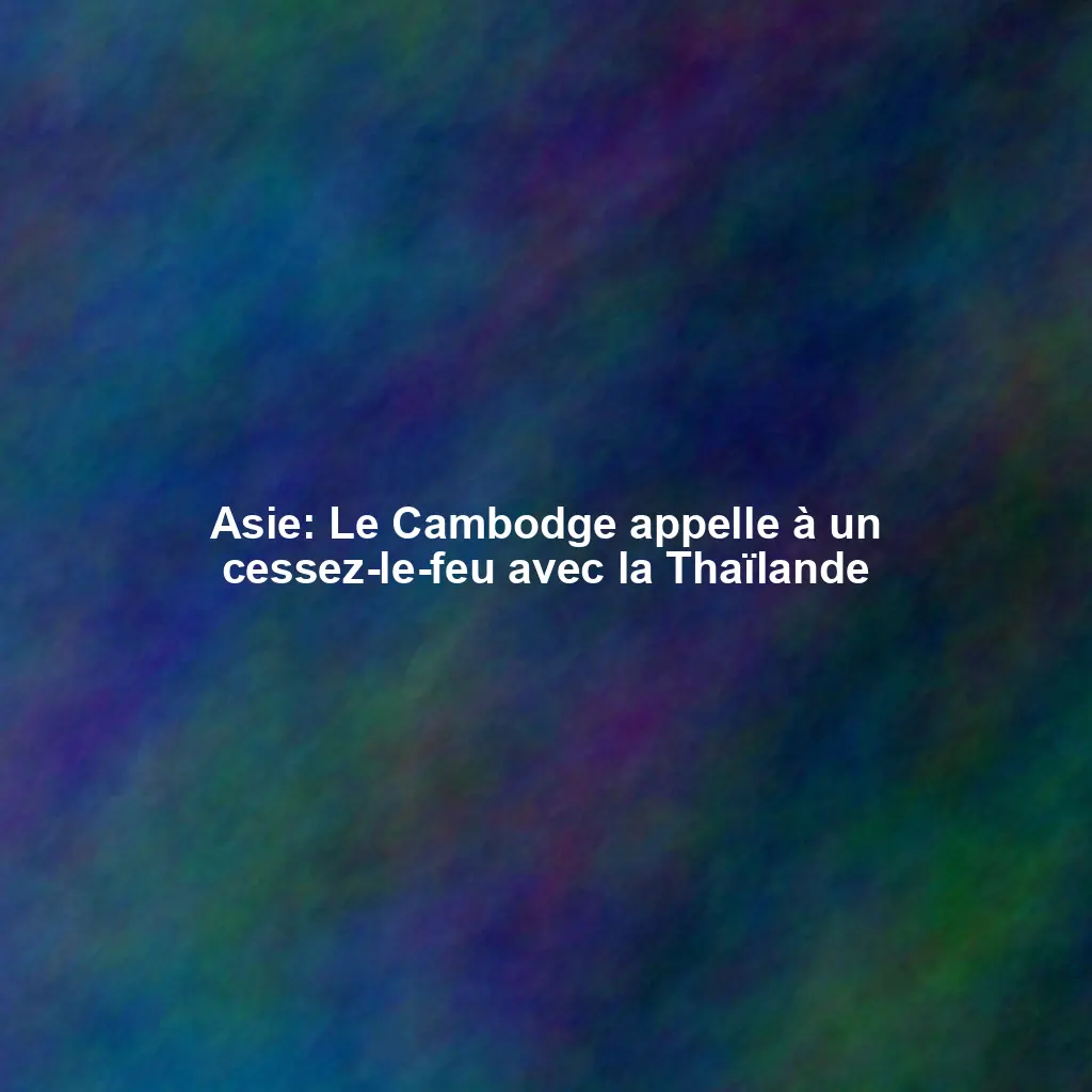 Asie: Le Cambodge appelle à un cessez-le-feu avec la Thaïlande