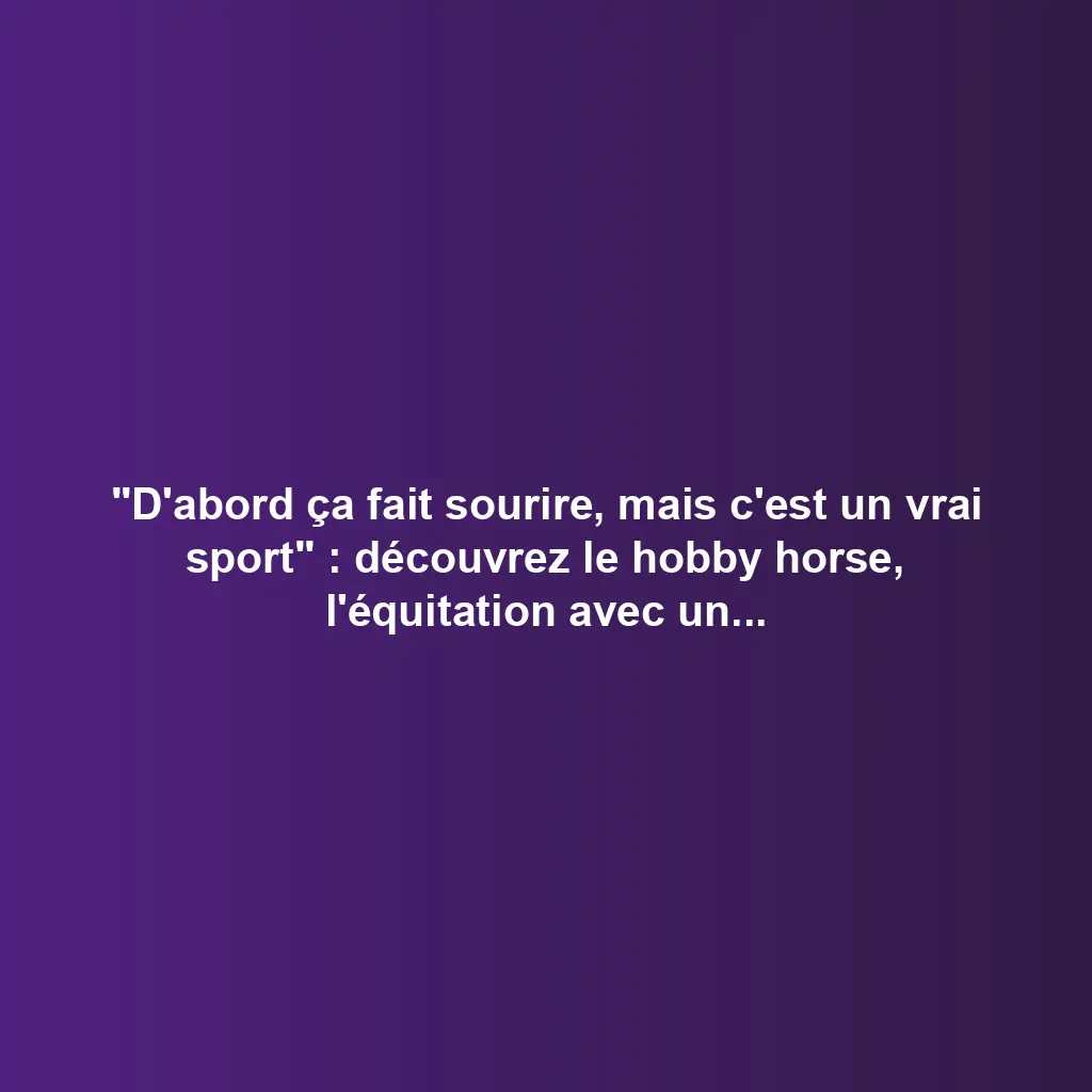 « D’abord ça fait sourire, mais c’est un vrai sport » : découvrez le hobby horse, l’équitation avec un cheval-bâton