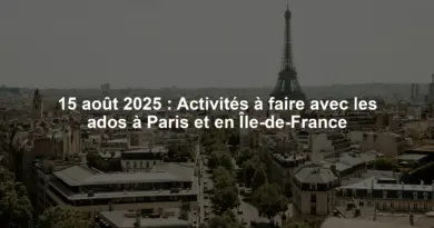 15 août 2025 : Activités à faire avec les ados à Paris et en Île-de-France