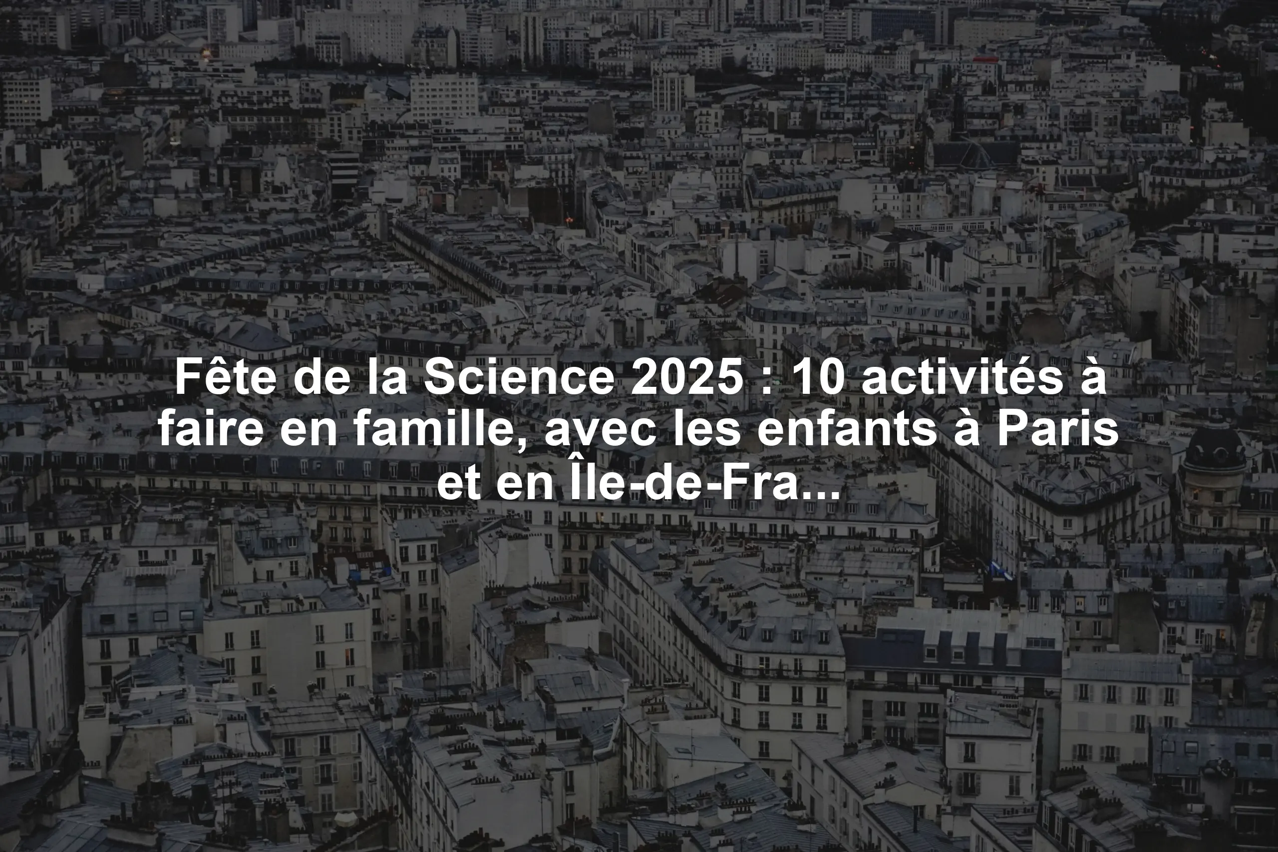 Fête de la Science 2025 : 10 activités à faire en famille, avec les enfants à Paris et en Île-de-France
