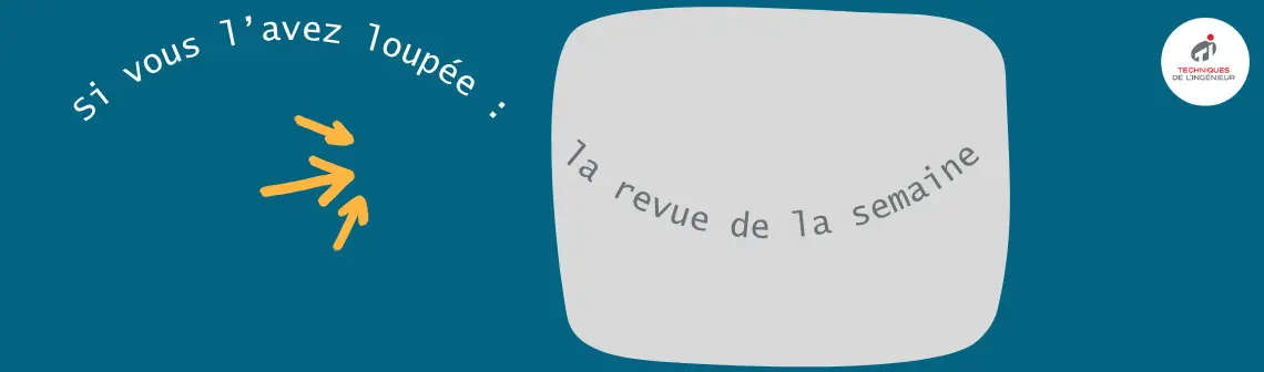 Revue du Magazine d’Actualité du 4 au 8 août | Techniques de l'Ingénieur