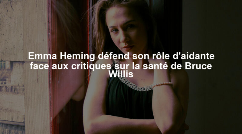 Emma Heming défend son rôle d'aidante face aux critiques sur la santé de Bruce Willis