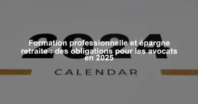 Formation professionnelle et épargne retraite : des obligations pour les avocats en 2025