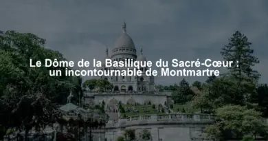 Le Dôme de la Basilique du Sacré-Cœur : un incontournable de Montmartre