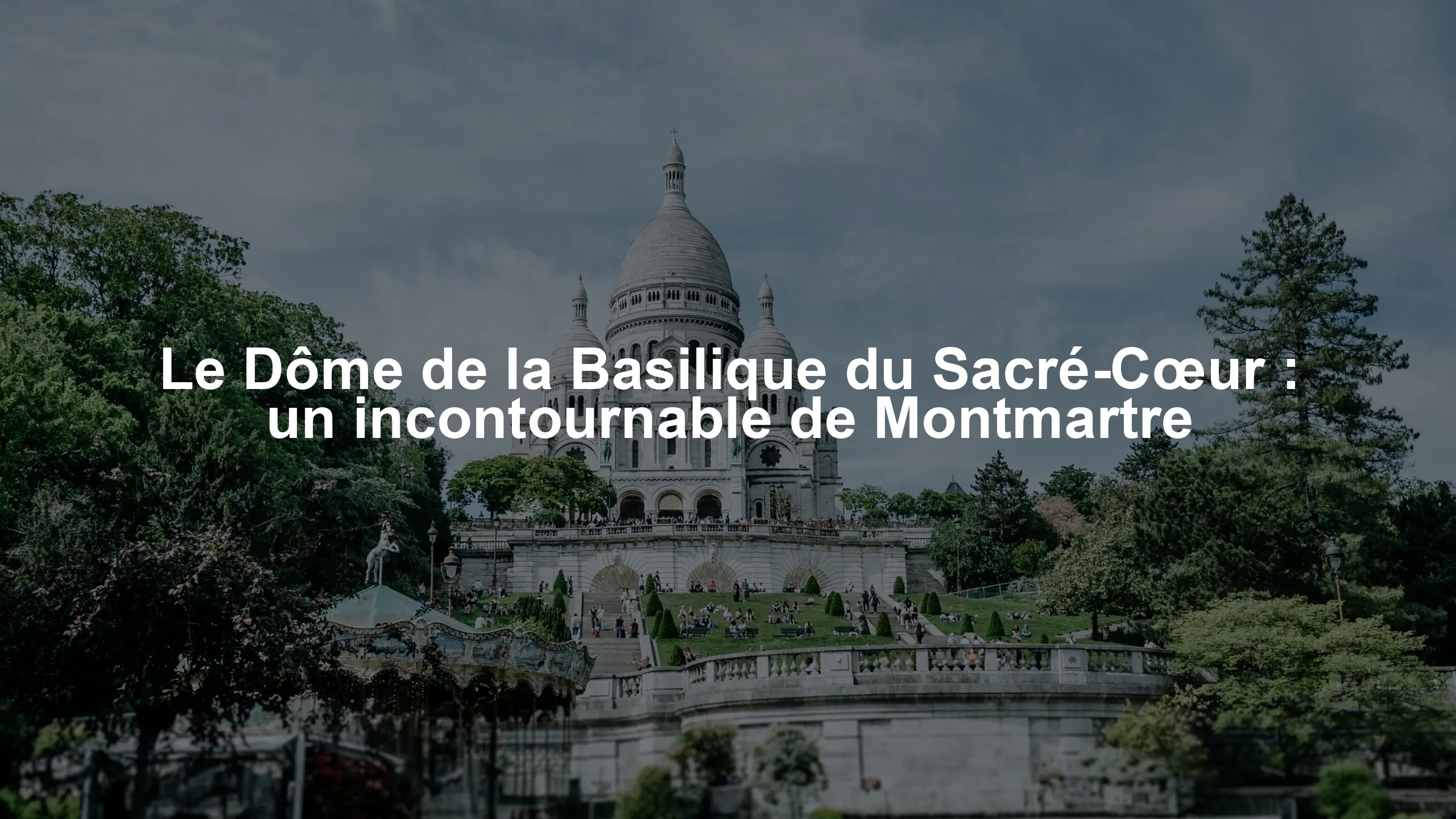 Le Dôme de la Basilique du Sacré-Cœur : un incontournable de Montmartre