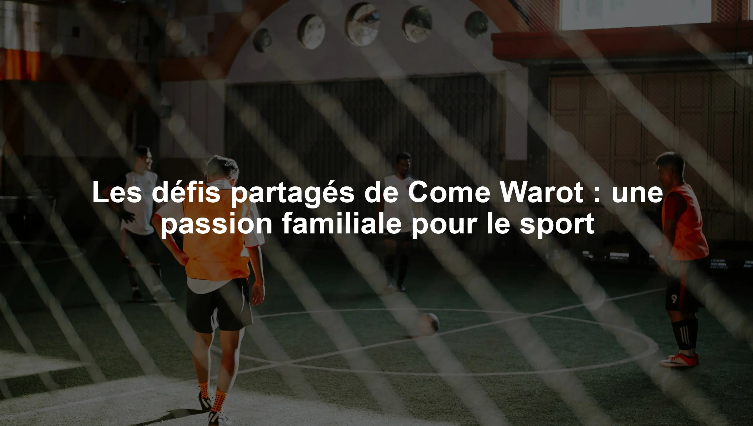 Les défis partagés de Come Warot : une passion familiale pour le sport