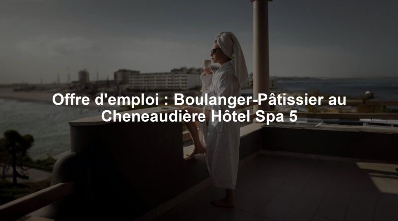 Offre d'emploi : Boulanger-Pâtissier au Cheneaudière Hôtel Spa 5