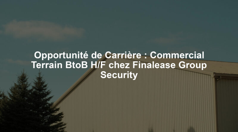 Opportunité de Carrière : Commercial Terrain BtoB H/F chez Finalease Group Security