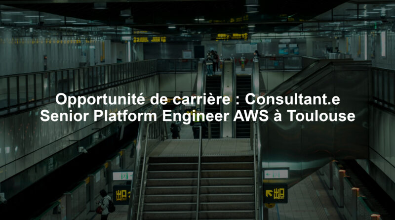 Opportunité de carrière : Consultant.e Senior Platform Engineer AWS à Toulouse
