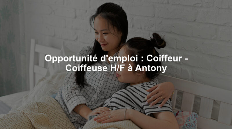 Opportunité d'emploi : Coiffeur - Coiffeuse H/F à Antony