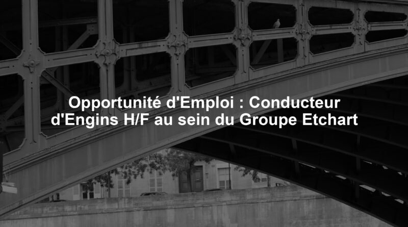 Opportunité d'Emploi : Conducteur d'Engins H/F au sein du Groupe Etchart