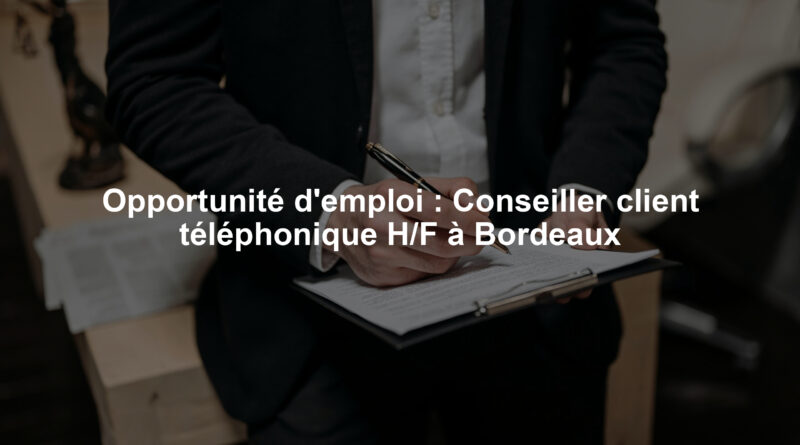 Opportunité d'emploi : Conseiller client téléphonique H/F à Bordeaux