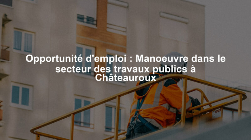 Opportunité d'emploi : Manoeuvre dans le secteur des travaux publics à Châteauroux
