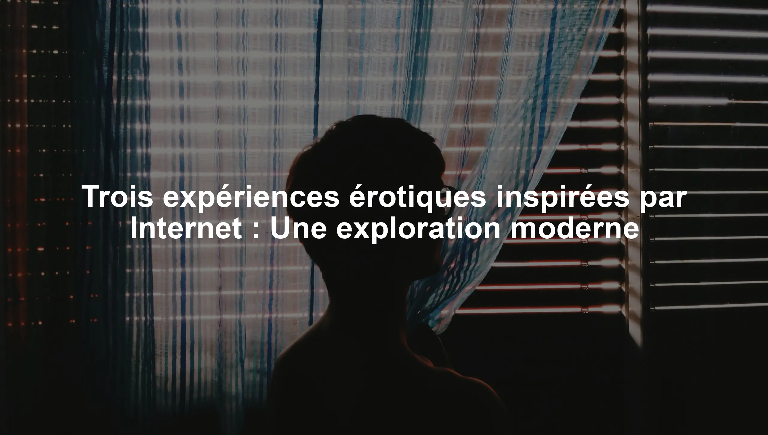 Trois expériences érotiques inspirées par Internet : Une exploration moderne