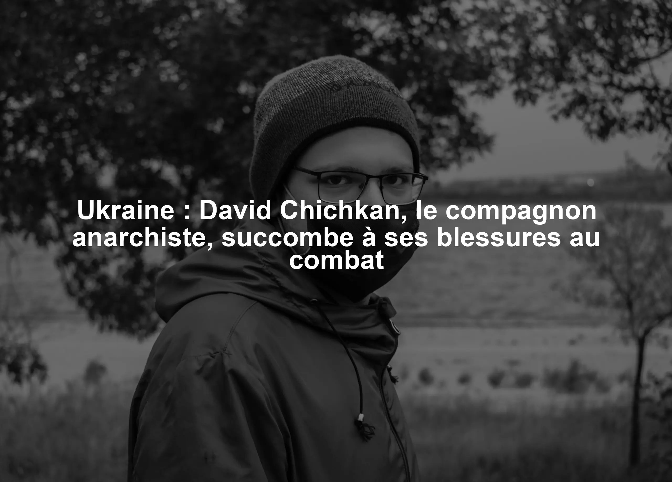 Ukraine : David Chichkan, le compagnon anarchiste, succombe à ses blessures au combat