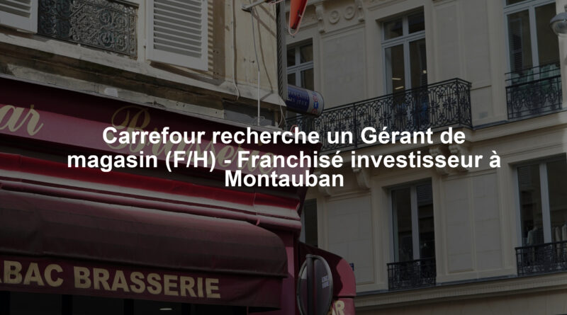 Carrefour recherche un Gérant de magasin (F/H) - Franchisé investisseur à Montauban