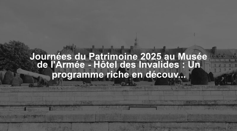 Journées du Patrimoine 2025 au Musée de l'Armée - Hôtel des Invalides : Un programme riche en découvertes