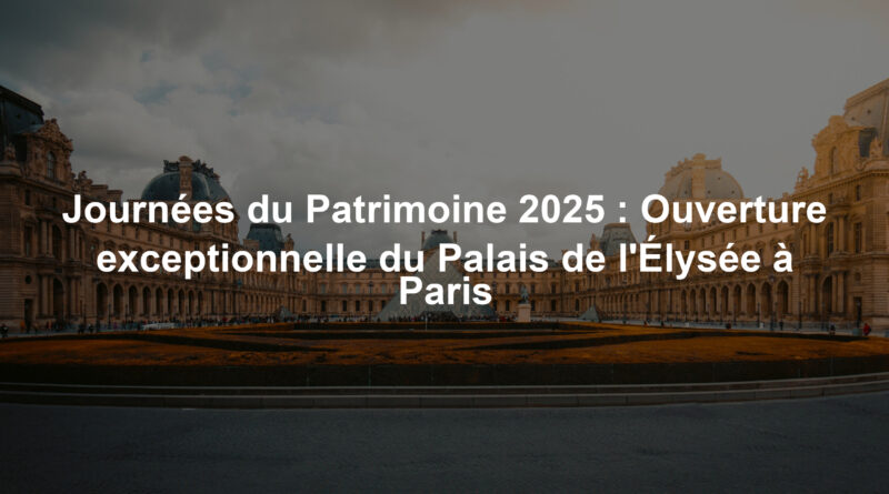 Journées du Patrimoine 2025 : Ouverture exceptionnelle du Palais de l'Élysée à Paris