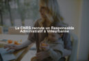 Le CNRS recrute un Responsable Administratif à Villeurbanne