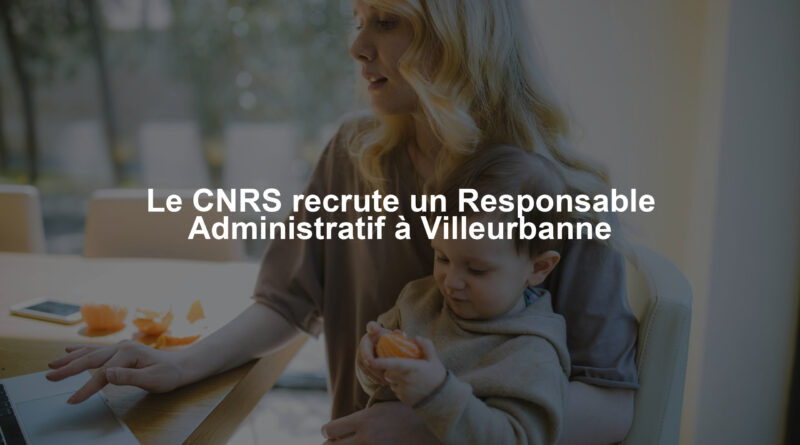 Le CNRS recrute un Responsable Administratif à Villeurbanne