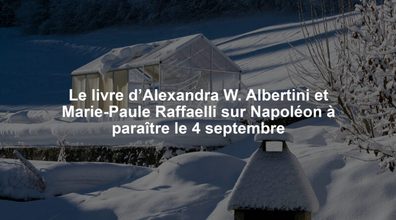 Le livre d’Alexandra W. Albertini et Marie-Paule Raffaelli sur Napoléon à paraître le 4 septembre