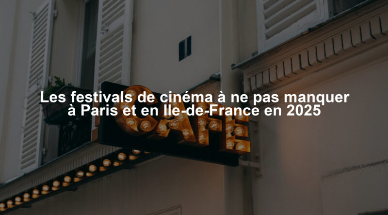 Les festivals de cinéma à ne pas manquer à Paris et en Ile-de-France en 2025