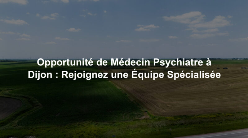 Opportunité de Médecin Psychiatre à Dijon : Rejoignez une Équipe Spécialisée