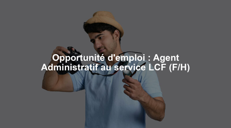 Opportunité d'emploi : Agent Administratif au service LCF (F/H)