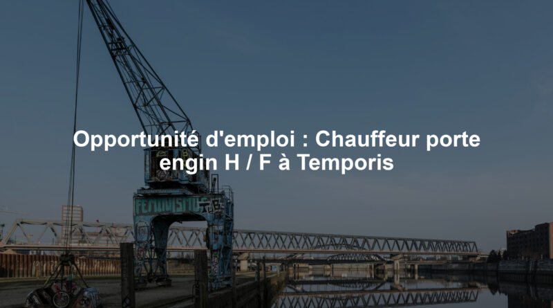 Opportunité d'emploi : Chauffeur porte engin H / F à Temporis