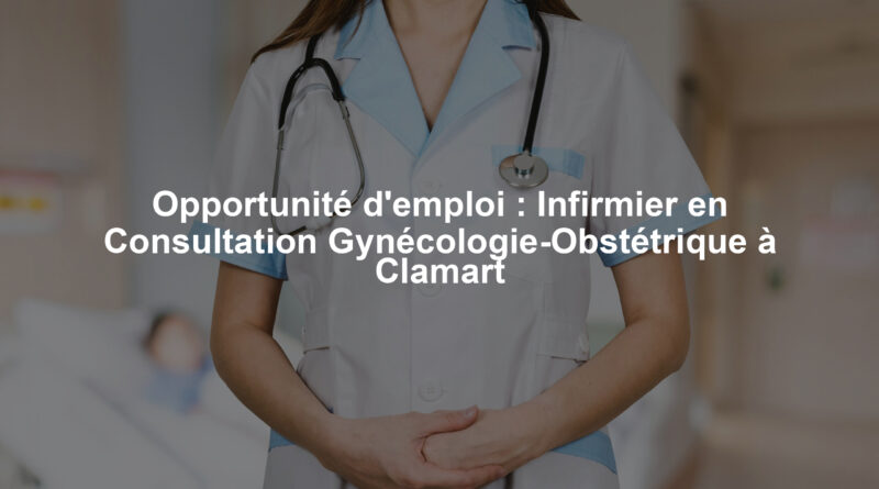 Opportunité d'emploi : Infirmier en Consultation Gynécologie-Obstétrique à Clamart