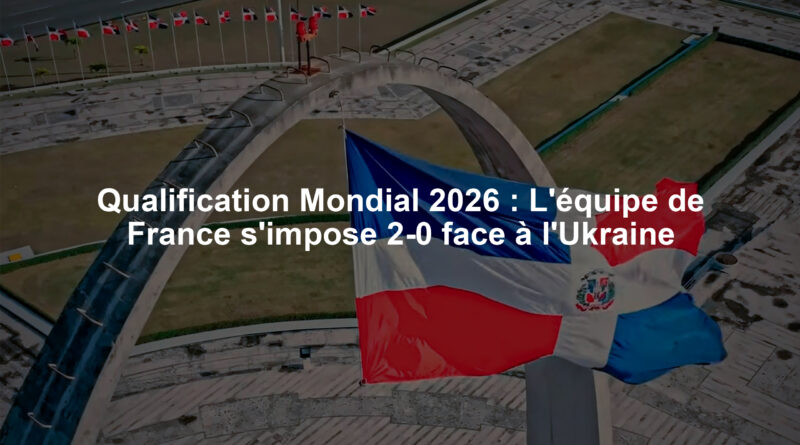 Qualification Mondial 2026 : L'équipe de France s'impose 2-0 face à l'Ukraine