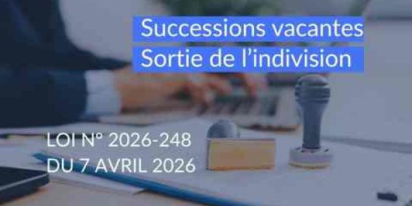 Sortie de l’indivision et succession vacante : changements apportés par la nouvelle loi en France.